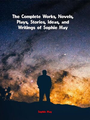 cover image of The Complete Works, Novels, Plays, Stories, Ideas, and Writings of Sophie May